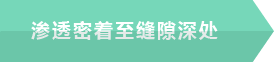 隙間の奥まで浸透密着